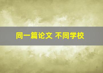 同一篇论文 不同学校